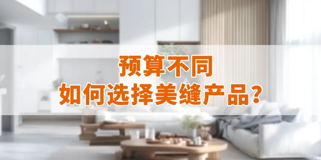 预算不同，如何选出更理想的美缝产品？
